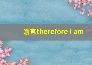 喻言therefore i am